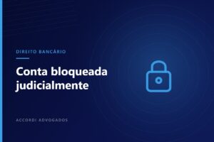 Conta bancária bloqueada judicialmente: como agir — Accordi Advogados