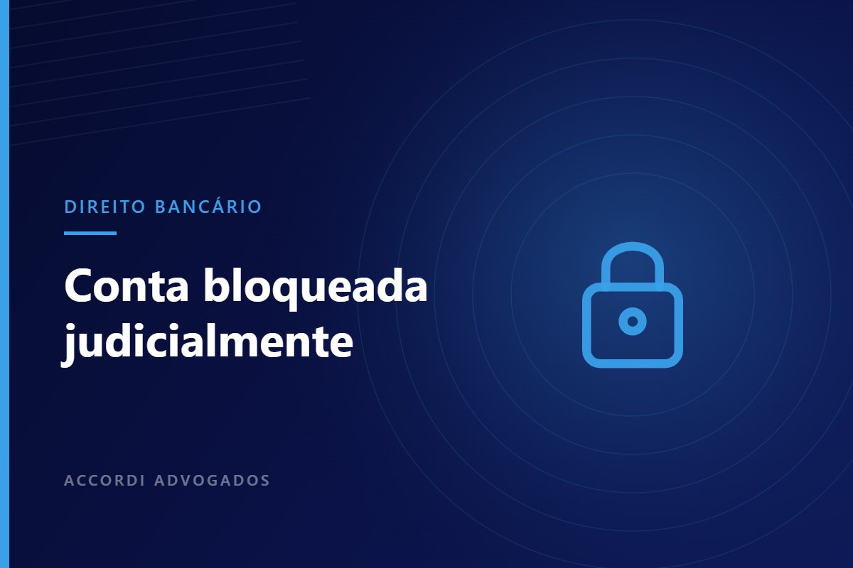 Conta bancária bloqueada judicialmente: como agir — Accordi Advogados