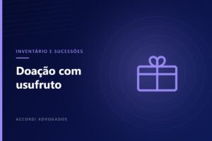 Doação com reserva de usufruto: como funciona no planejamento sucessório — Accordi Advogados
