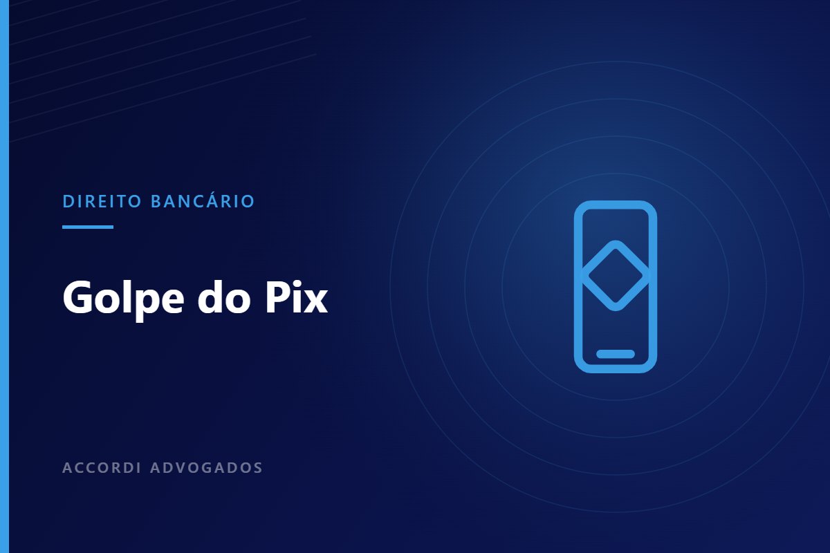 Golpe do Pix: em que situações o banco responde pelo prejuízo — Accordi Advogados