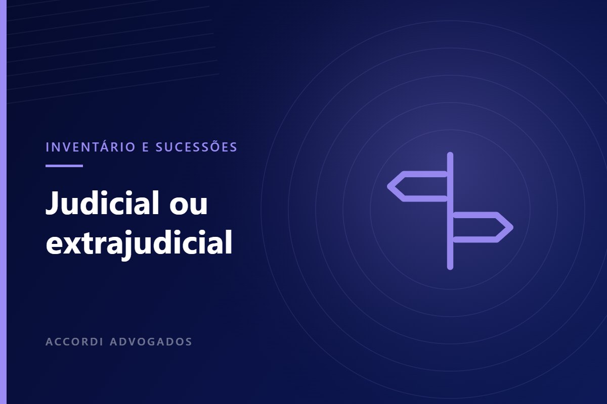 Inventário judicial ou extrajudicial: como escolher o caminho — Accordi Advogados