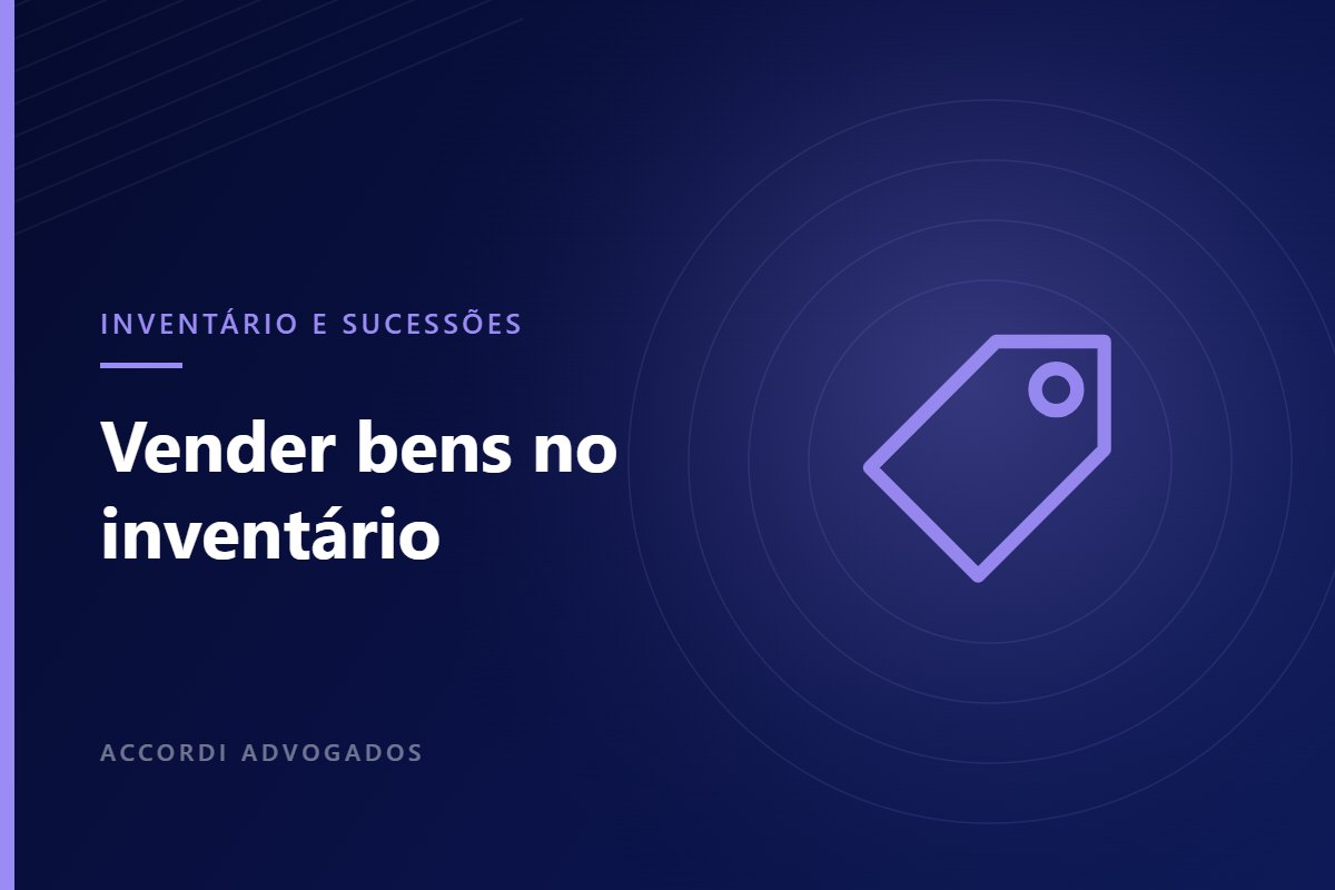 É possível vender bens durante o inventário? — Accordi Advogados